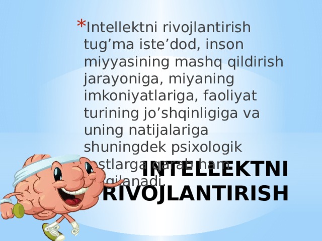 Intellektni rivojlantirish tug’ma iste’dod, inson miyyasining mashq qildirish jarayoniga, miyaning imkoniyatlariga, faoliyat turining jo’shqinligiga va uning natijalariga shuningdek psixologik testlarga qarab ham belgilanadi. INTELLEKTNI RIVOJLANTIRISH 