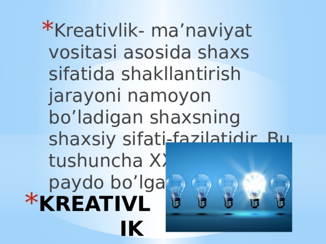 Kreativlik- ma’naviyat vositasi asosida shaxs sifatida shakllantirish jarayoni namoyon bo’ladigan shaxsning shaxsiy sifati-fazilatidir. Bu tushuncha XX asr oxirida paydo bo’lgan. KREATIVLIK 