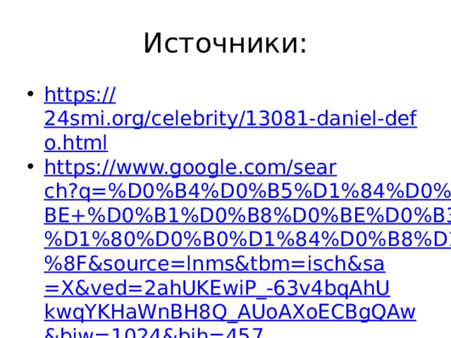 Источники: https:// 24smi.org/celebrity/13081-daniel-defo.html https://www.google.com/search?q=%D0%B4%D0%B5%D1%84%D0%BE+%D0%B1%D0%B8%D0%BE%D0%B3%D1%80%D0%B0%D1%84%D0%B8%D1%8F&source=lnms&tbm=isch&sa=X&ved=2ahUKEwiP_-63v4bqAhUkwqYKHaWnBH8Q_AUoAXoECBgQAw&biw=1024&bih=457 