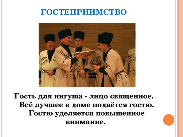 ГОСТЕПРИИМСТВО Гость для ингуша - лицо священное. Всё лучшее в доме подаётся гостю. Гостю уделяется повышенное внимание. 