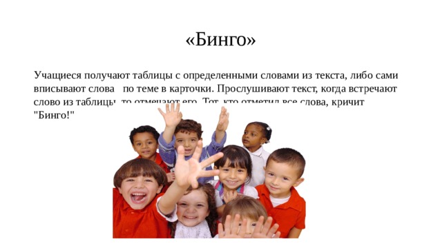 «Бинго» Учащиеся получают таблицы с определенными словами из текста, либо сами вписывают слова по теме в карточки. Прослушивают текст, когда встречают слово из таблицы, то отмечают его. Тот, кто отметил все слова, кричит 