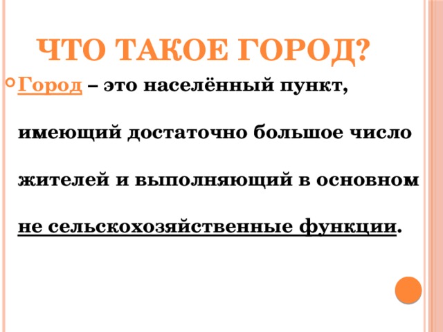 Что такое город? Город – это населённый пункт, имеющий достаточно большое число жителей и выполняющий в основном не сельскохозяйственные функции . 