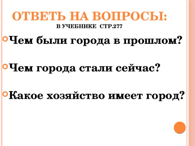 Ответь на вопросы:  в учебнике стр.277 Чем были города в прошлом? Чем города стали сейчас? Какое хозяйство имеет город? 
