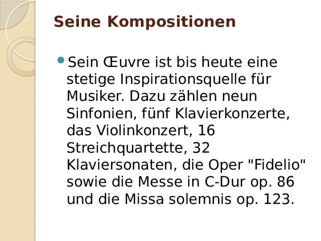Seine Kompositionen   Sein Œuvre ist bis heute eine stetige Inspirationsquelle für Musiker. Dazu zählen neun Sinfonien, fünf Klavierkonzerte, das Violinkonzert, 16 Streichquartette, 32 Klaviersonaten, die Oper 