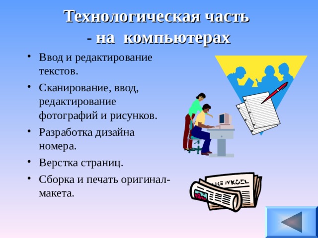 Технологическая часть  - на  компьютерах Ввод и редактирование текстов. Сканирование, ввод, редактирование фотографий и рисунков. Разработка дизайна номера. Верстка страниц. Сборка и печать оригинал-макета. 