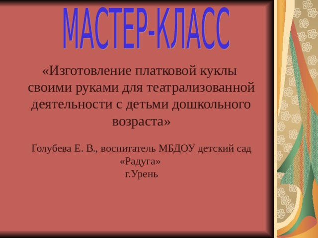 «Изготовление платковой куклы своими руками для театрализованной деятельности с детьми дошкольного возраста» Голубева Е. В., воспитатель МБДОУ детский сад «Радуга» г.Урень 