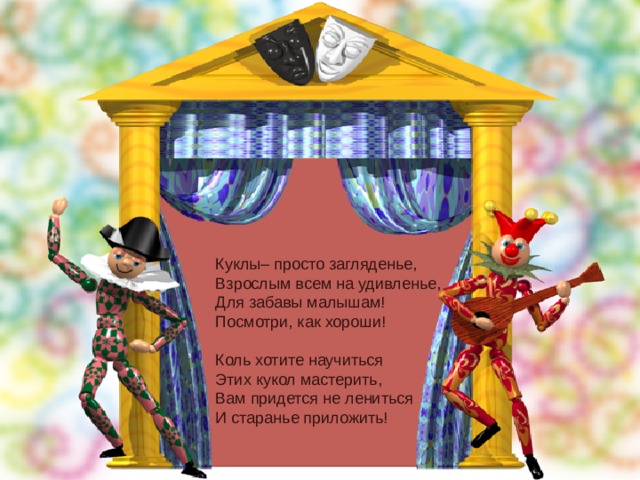 Куклы– просто загляденье,  Взрослым всем на удивленье,  Для забавы малышам!  Посмотри, как хороши!   Коль хотите научиться  Этих кукол мастерить,  Вам придется не лениться И старанье приложить! 