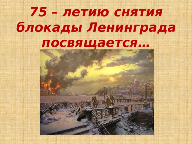 75 – летию снятия блокады Ленинграда посвящается… 