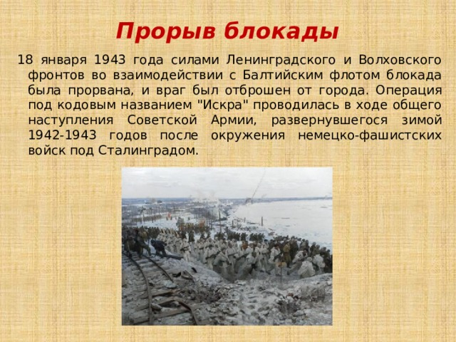 Прорыв блокады 18 января 1943 года силами Ленинградского и Волховского фронтов во взаимодействии с Балтийским флотом блокада была прорвана, и враг был отброшен от города. Операция под кодовым названием 