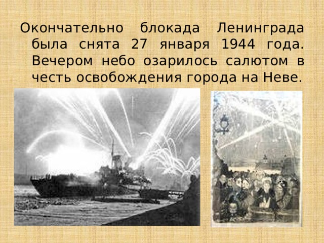 Окончательно блокада Ленинграда была снята 27 января 1944 года. Вечером небо озарилось салютом в честь освобождения города на Неве. 