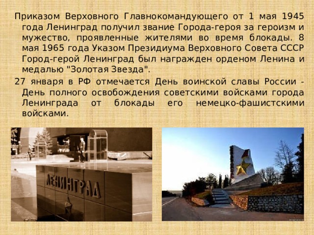 Приказом Верховного Главнокомандующего от 1 мая 1945 года Ленинград получил звание Города-героя за героизм и мужество, проявленные жителями во время блокады. 8 мая 1965 года Указом Президиума Верховного Совета СССР Город-герой Ленинград был награжден орденом Ленина и медалью 