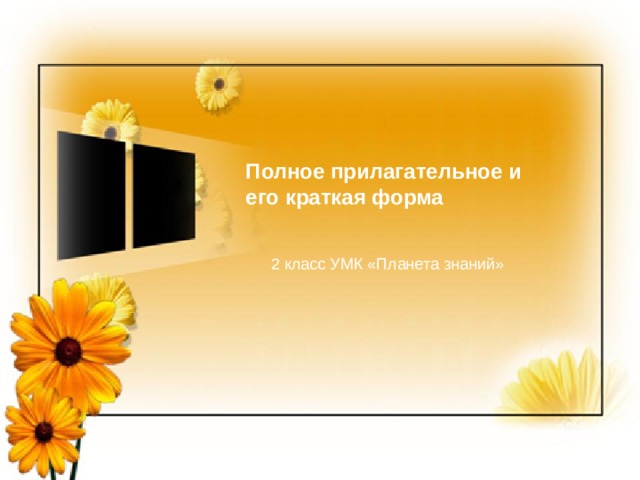 Краткие и полные прилагател ь ные   2 класс УМК «Планета знаний»    Автор: Учитель начальных Гаптрахимова Рашида Салиховна Полное прилагательное и его краткая форма 2 класс УМК «Планета знаний» 
