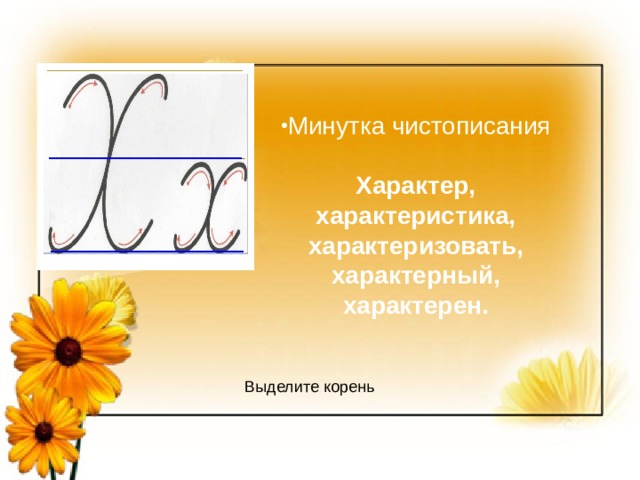 Минутка чистописания Характер, характеристика, характеризовать, характерный, характерен. Выделите корень 