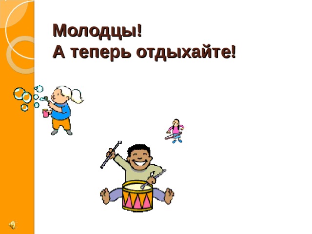  Молодцы!  А теперь отдыхайте! 