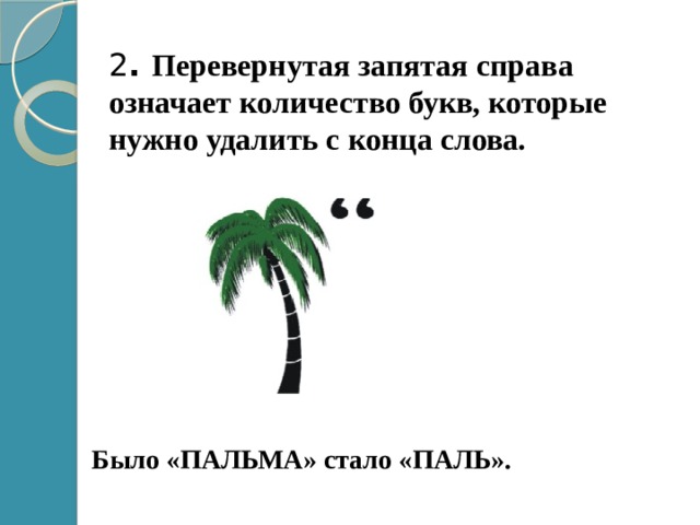 2 . Перевернутая запятая справа означает количество букв, которые нужно удалить с конца слова. Было «ПАЛЬМА» стало «ПАЛЬ». 