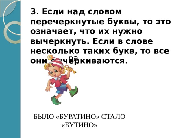 3. Если над словом перечеркнутые буквы, то это означает, что их нужно вычеркнуть. Если в слове несколько таких букв, то все они вычеркиваются . ра Было «буратино» стало «бутино» 