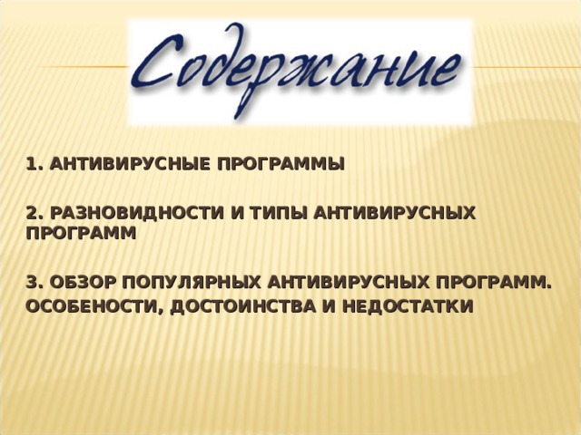 1. АНТИВИРУСНЫЕ ПРОГРАММЫ  2. РАЗНОВИДНОСТИ И ТИПЫ АНТИВИРУСНЫХ ПРОГРАММ  3. ОБЗОР ПОПУЛЯРНЫХ АНТИВИРУСНЫХ ПРОГРАММ. ОСОБЕНОСТИ, ДОСТОИНСТВА И НЕДОСТАТКИ 