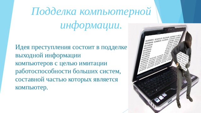 Подделка компьютерной информации. Идея преступления состоит в подделке выходной информации компьютеров с целью имитации работоспособности больших систем, составной частью которых является компьютер. 