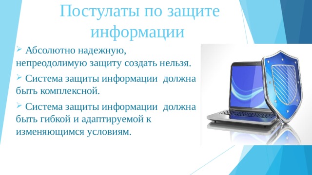 Постулаты по защите информации  Абсолютно надежную, непреодолимую защиту создать нельзя.  Система защиты информации  должна быть комплексной.  Система защиты информации  должна быть гибкой и адаптируемой к изменяющимся условиям. 
