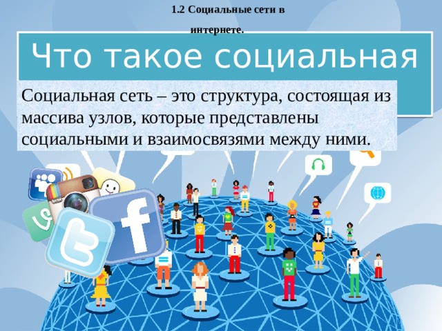 1.2 Социальные сети в интернете. Что такое социальная сеть? Социальная сеть – это структура, состоящая из массива узлов, которые представлены социальными и взаимосвязями между ними. 