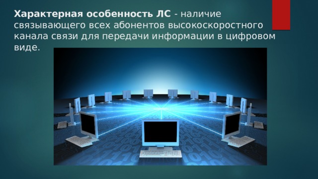 Характерная особенность ЛС - наличие связывающего всех абонентов высокоскоростного канала связи для передачи информации в цифровом виде. 