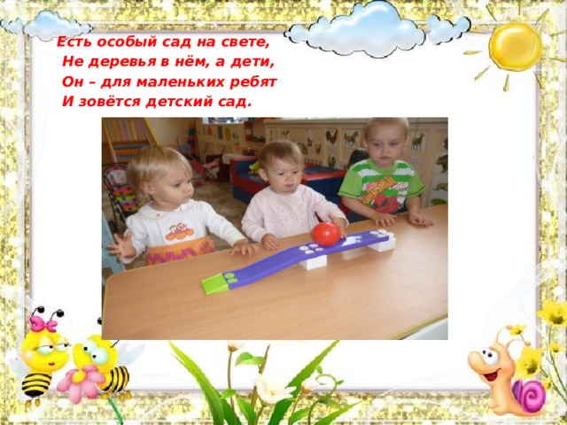 Есть особый сад на свете,  Не деревья в нём, а дети,  Он – для маленьких ребят  И зовётся детский сад.  