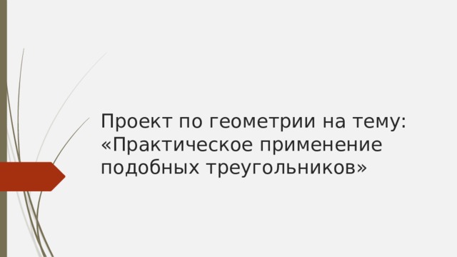 Проект по геометрии на тему:  «Практическое применение подобных треугольников» 