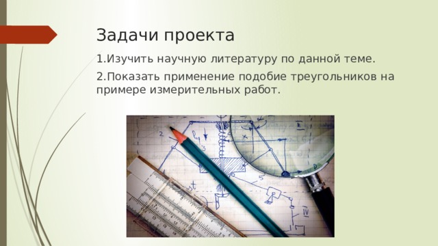 Задачи проекта 1.Изучить научную литературу по данной теме. 2.Показать применение подобие треугольников на примере измерительных работ. 