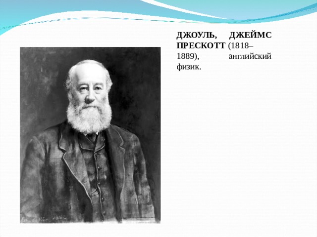 ДЖОУЛЬ, ДЖЕЙМС ПРЕСКОТТ  (1818–1889), английский физик. 