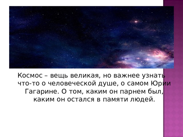 Космос – вещь великая, но важнее узнать что-то о человеческой душе, о самом Юрии Гагарине. О том, каким он парнем был, каким он остался в памяти людей. 