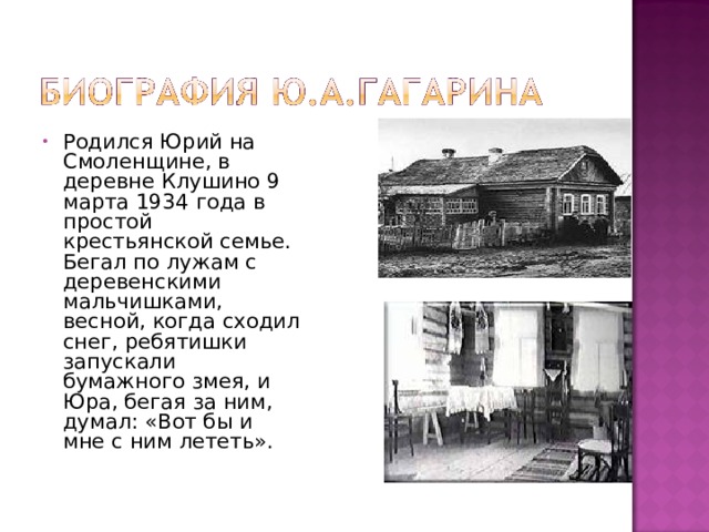 Родился Юрий на Смоленщине, в деревне Клушино 9 марта 1934 года в простой крестьянской семье. Бегал по лужам с деревенскими мальчишками, весной, когда сходил снег, ребятишки запускали бумажного змея, и Юра, бегая за ним, думал: «Вот бы и мне с ним лететь». 