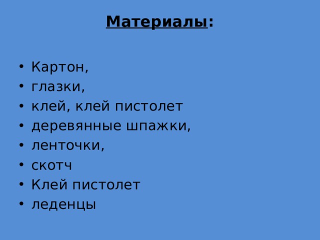 Материалы :   Картон, глазки, клей, клей пистолет деревянные шпажки, ленточки, скотч Клей пистолет леденцы 