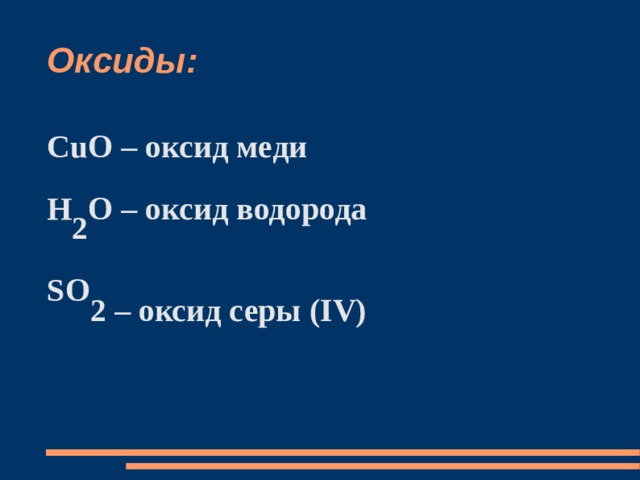 Оксиды: CuO – оксид меди H 2 O – оксид водорода SO 2 – оксид серы (IV) 
