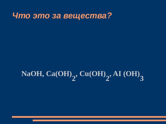 Что это за вещества? NaOH, Ca(OH) 2 , Cu(OH) 2 , AI (OH) 3 