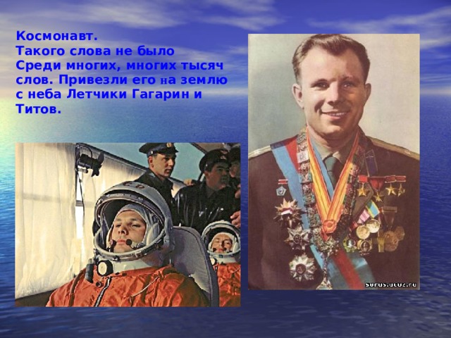 Космонавт. Такого слова не было Среди многих, многих тысяч слов. Привезли его н а землю с неба Летчики Гагарин и Титов. 