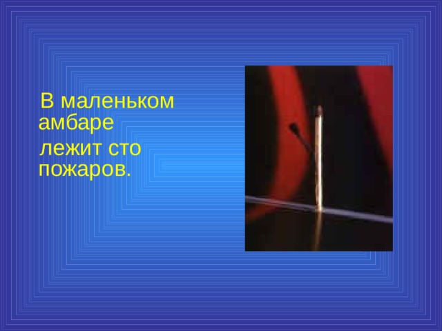  В маленьком амбаре  лежит сто пожаров. 