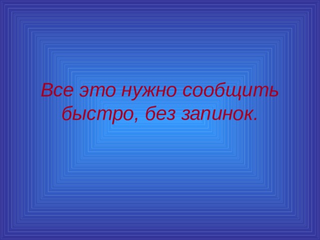 Все это нужно сообщить быстро, без запинок. 