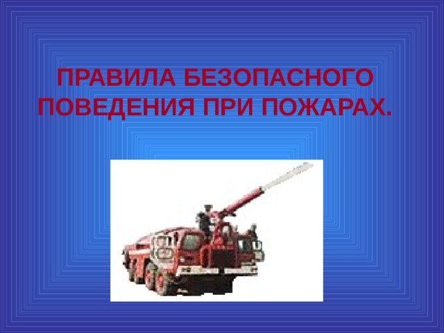 ПРАВИЛА БЕЗОПАСНОГО ПОВЕДЕНИЯ ПРИ ПОЖАРАХ. 