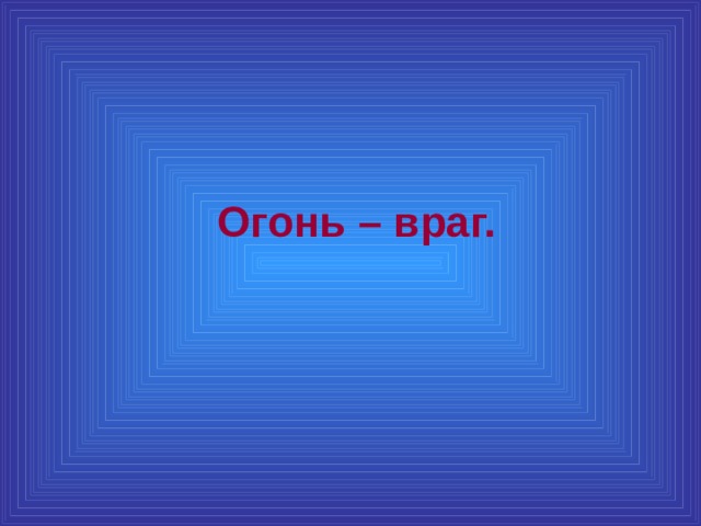  Огонь – враг. 