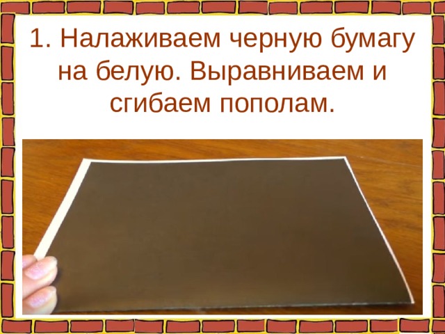 1. Налаживаем черную бумагу на белую. Выравниваем и сгибаем пополам. 