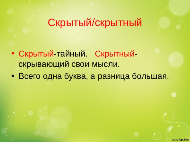 Скрытый/скрытный Скрытый -тайный. Скрытный -скрывающий свои мысли. Всего одна буква, а разница большая. 