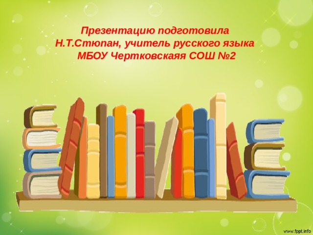 Презентацию подготовила  Н.Т.Стюпан, учитель русского языка  МБОУ Чертковскаяя СОШ №2 