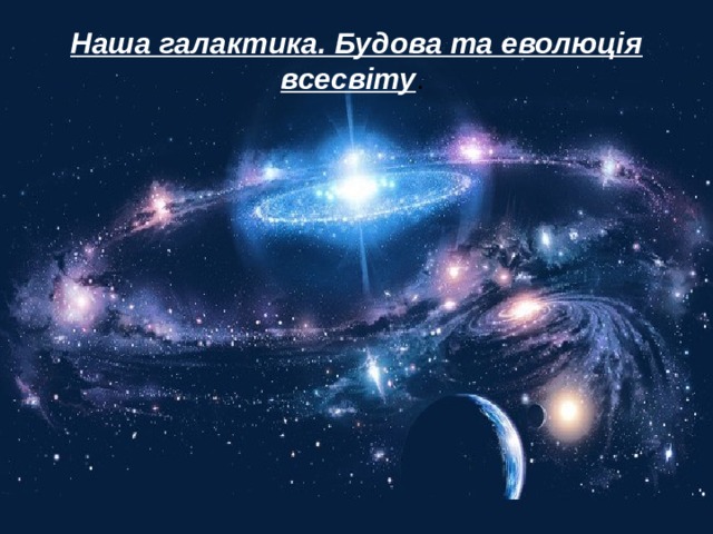 Наша галактика. Будова та еволюція всесвіту .    
