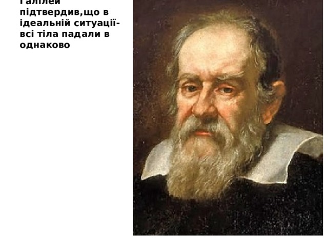 Галілей підтвердив,що в ідеальній ситуації-всі тіла падали в однаково 