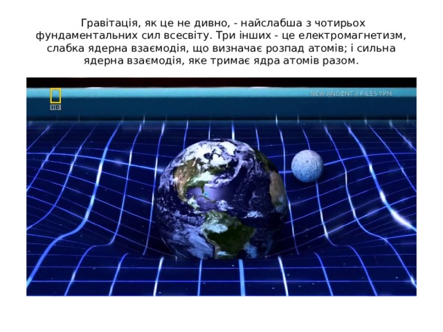   Гравітація, як це не дивно, - найслабша з чотирьох фундаментальних сил всесвіту. Три інших - це електромагнетизм, слабка ядерна взаємодія, що визначає розпад атомів; і сильна ядерна взаємодія, яке тримає ядра атомів разом. 