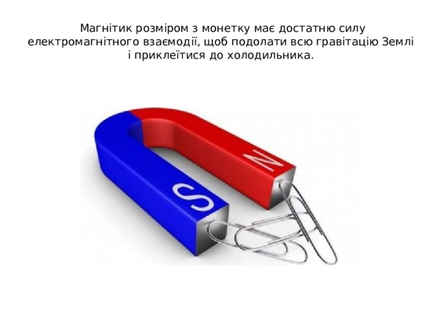   Магнітик розміром з монетку має достатню силу електромагнітного взаємодії, щоб подолати всю гравітацію Землі і приклеїтися до холодильника. 