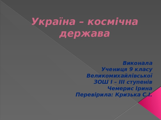 Україна – космічна держава Виконала Учениця 9 класу Великомихайлівської ЗОШ І – ІІІ ступенів Чемерис Ірина Перевірила: Кризька С.І. 