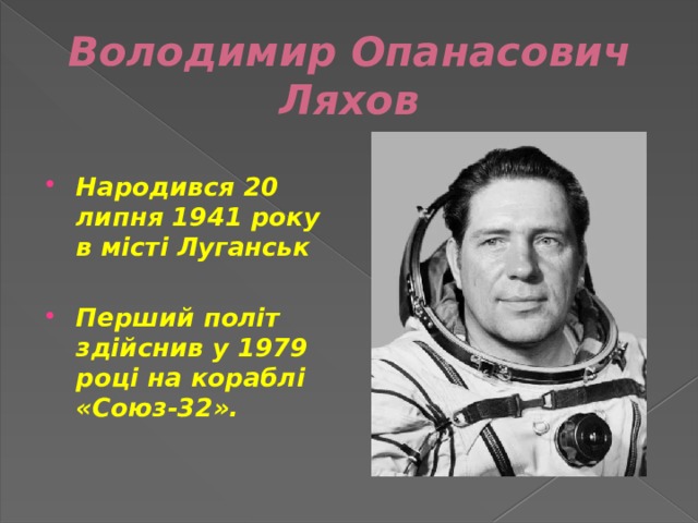 Володимир Опанасович Ляхов  Народився 20 липня 1941 року в місті Луганськ  Перший політ здійснив у 1979 році на кораблі «Союз-32». 