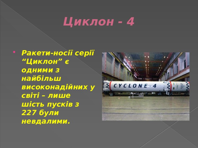 Циклон - 4  Ракети-носії серії “Циклон” є одними з найбільш високонадійних у світі – лише шість пусків з 227 були невдалими. 