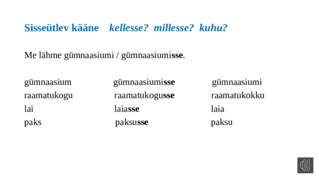 Sisseütlev kääne kellesse? millesse? kuhu? Me lähme gümnaasiumi / gümnaasiumi sse . gümnaasium gümnaasiumi sse gümnaasiumi raamatukogu raamatukogu sse raamatukokku lai laia sse laia paks paksu sse paksu 